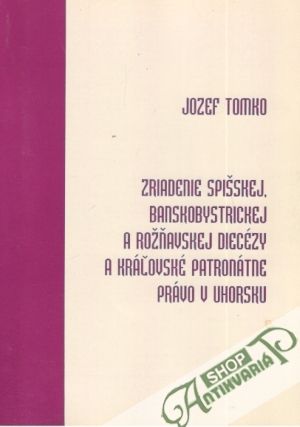 Zriadenie Spišskej Banskobystrickej a Rožňavskej diecézy.... - Tomko Jozef