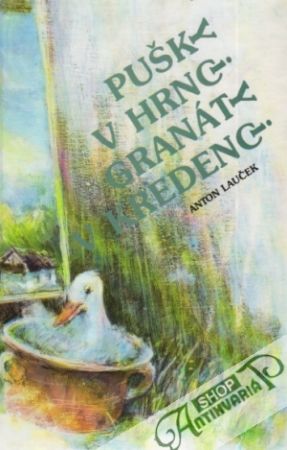 Pušky v hrnci, granáty v kredenci - Lauček Anton