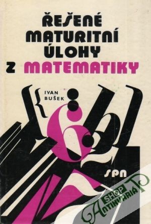 Řešené maturitní úlohy z matematiky - Bušek Ivan