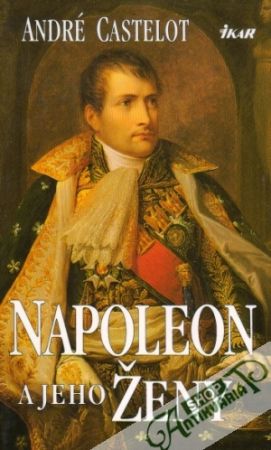 Napoleon a jeho ženy - Castelot André