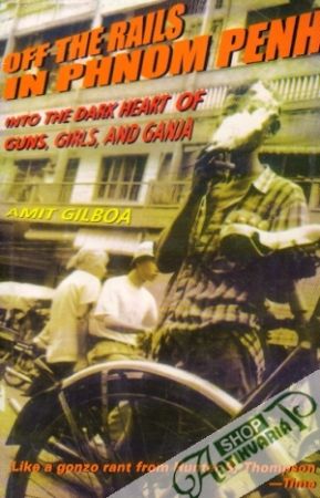 Off the Rails in Phnom Penh: Into the Dark Heart of Guns, Girls and Ganja - Gilboa Amit