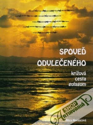 Spoveď odvlečeného (krížová cesta gulagom) - Hovancová Alica