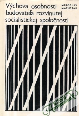 Výchova osobnosti budovateľa rozvinutej socialistickej spoločnosti - Matušťák Miroslav