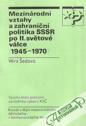 Mezinárodní vztahy a zahraniční politika SSSR po II. světové válce /1945-1970/ - Šedová Věra