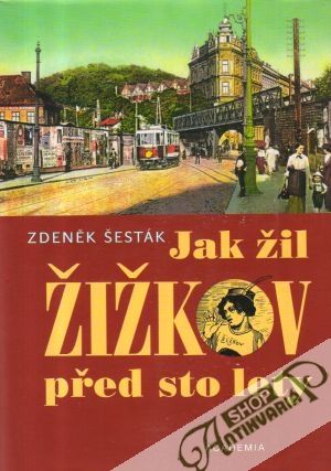 Jak žil Žižkov před sto lety - Šesták Zdeněk