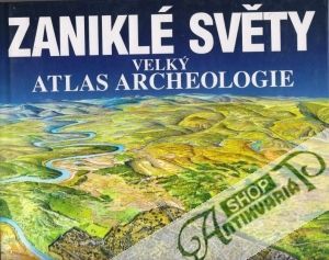 Zaniklé světy - Velký atlas archeologie - kolektív autorov