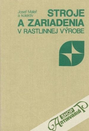Stroje a zariadenia v rastlinnej výrobe - Maleř J. a kol.