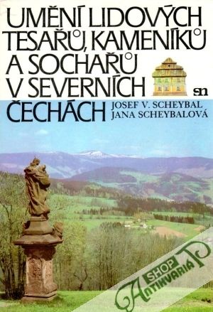 Umění lidových tesařů, kameníků a sochařů v severních Čechách - Scheybal J., Scheybalová J.