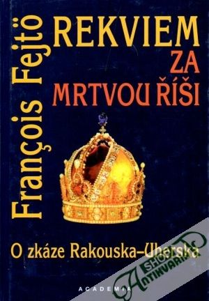 Rekviem za mrtvou říši (O zkáze Rakousko-Uherska) - Fejto Francois