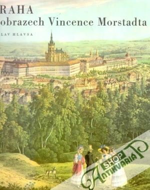 Praha v obrazech Vincence Morstadta - Hlavsa Václav