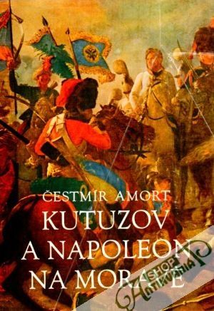 Kutuzov a Napoleon na Moravě - Amort Čestmír