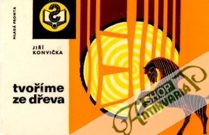 Tvoříme ze dřeva - Konvička Jiří