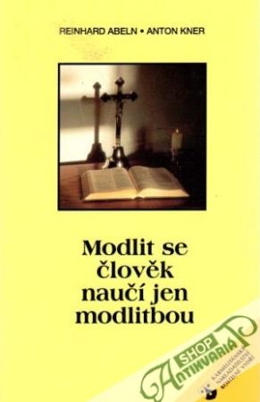 Modlit se člověk naučí jen modlitbou - Abeln R., Kner A.