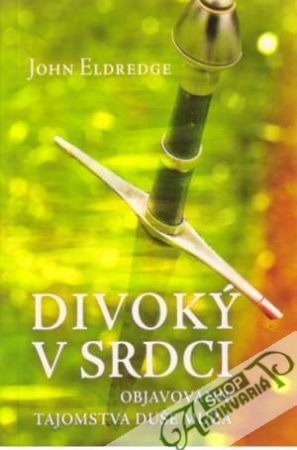 Divoký v srdci - Objavovanie tajomstva duše muža - Eldredge John