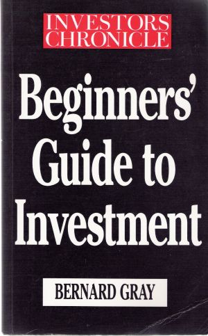 BEGINNERS GUIDE TO INVESTMENT - Gray Bernard