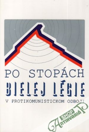 Po stopách Bielej légie v protikomunistickom odboji - Kolektív autorov