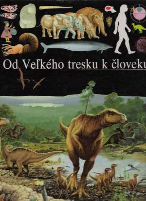 Od Veľkého tresku k človeku - ilustrované dejiny sveta - Kolektív autorov