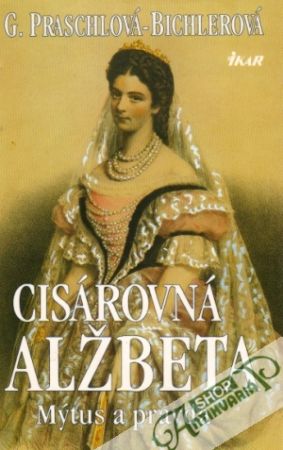 Cisárovná Alžbeta - Mýtus a pravda - Praschlová - Bichlerová
