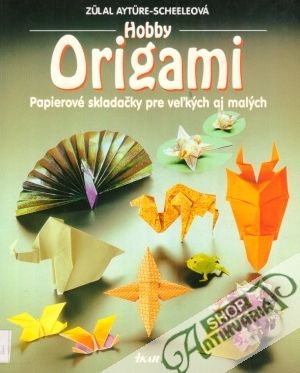 Hobby Origami - Papierové skladačky pre veľkých aj malých - Ayture-Scheeleová Zulal