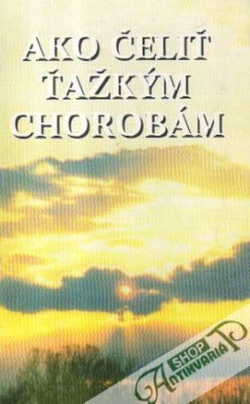 Ako čeliť ťažkým chorobám - kolektív autorov