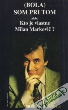 (Bola) som pri tom alebo Kto je vlastne Milan Markovič? - Mia