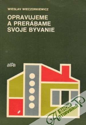 Opravujeme a prerábame svoje bývanie - Wieczorkiewicz Wieslav