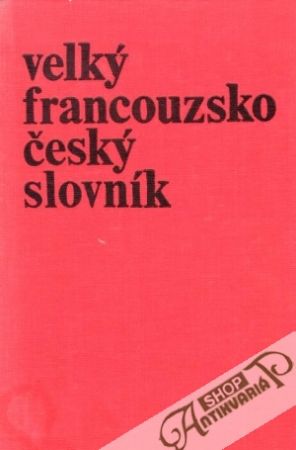 Velký francouzsko - český slovník (I. - II.) - Neumann Josef a kol.