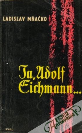 Ja, Adolf Eichmann... - Mňačko Ladislav