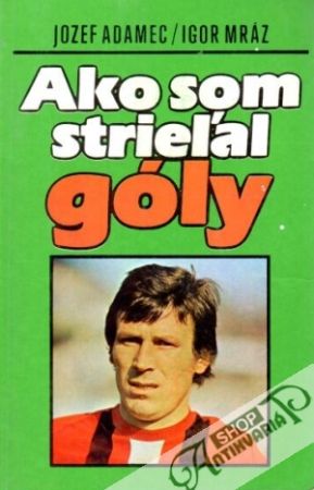 Ako som strieľal góly - Adamec J., Mráz I.