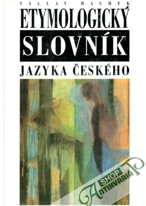 Etymologický slovník jazyka českého - Machek Václav