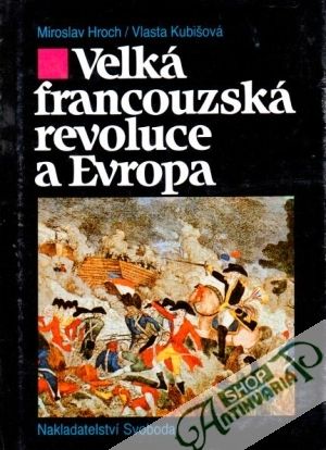 Velká francouzská revoluce a Evropa - Hroch M., Kubišová V.