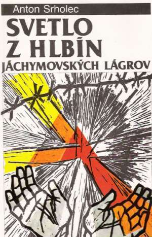 Svetlo z hlbín jáchymovských lágrov - Srholec Anton