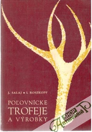 Poľovnícke trofeje a výrobky - Rozskopf I., Salaj J.