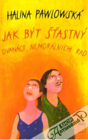 Jak být šťastný - dvanáct nemorálních rad - Pawlowská Halina