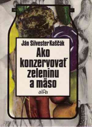 Ako konzervovať zeleninu a mäso - Kaščák Ján SIlvester