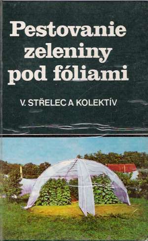 Pestovanie zeleniny pod fóliami - Střelec Vladimír a kolektív