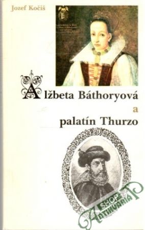 Alžbeta Báthoryová a palatín Thurzo - Kočiš Jozef