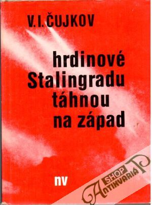 Hrdinové Stalingradu táhnou na západ - Čujkov V. I.