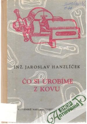 Čo si urobíme z kovu - Hanzlíček Jaroslav