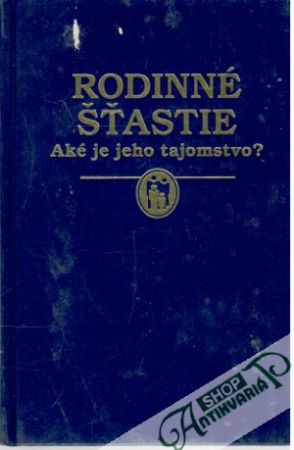 Rodinné šťastie - Aké je jeho tajomstvo? - Kolektív autorov