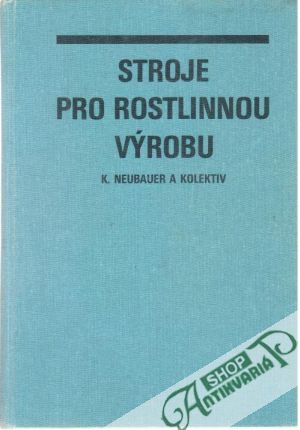 Stroje pro rostlinnou výrobu - Neubauer Karel a kolektív