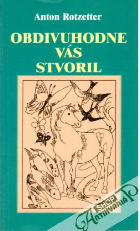 Obdivuhodne Vás stvoril - Rotzetter Anton