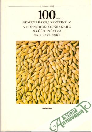 100 rokov semenárskej kontroly a poľnohospodárskeho skúšobníctva na Slovensku - Grebáč Igor a kolektív