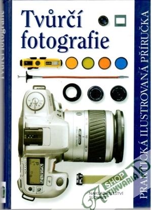 Tvůrčí fotografie - Praktická ilustrovaná příručka - Kolektív autorov