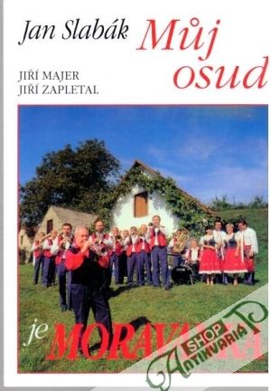 Můj osud je Moravanka - Slabák Jan, Majer Jiří, Zapletal Jiří