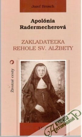 Apolónia Radermecherová - Zakladateľka rehole sv. Alžbety - Brosch Jozef