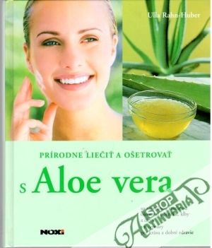 Prírodne liečiť a ošetrovať s Aloe vera - Rahn - Huber Ulla