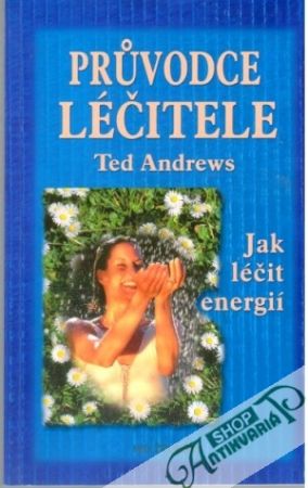 Průvodce léčitele aneb jak léčit energií - Andrews Ted