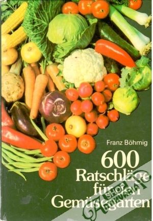600 Ratschläge für den Gemüsegarten - Bohmig Franz