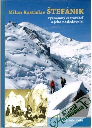 Milan Rastislav Štefánik - významný cestovateľ a jeho nasledovníci - Kele František